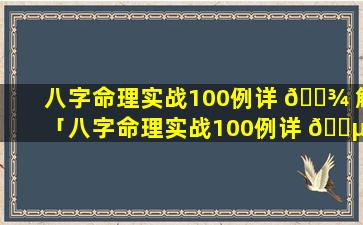 八字命理实战100例详 🌾 解「八字命理实战100例详 🐵 解大全」